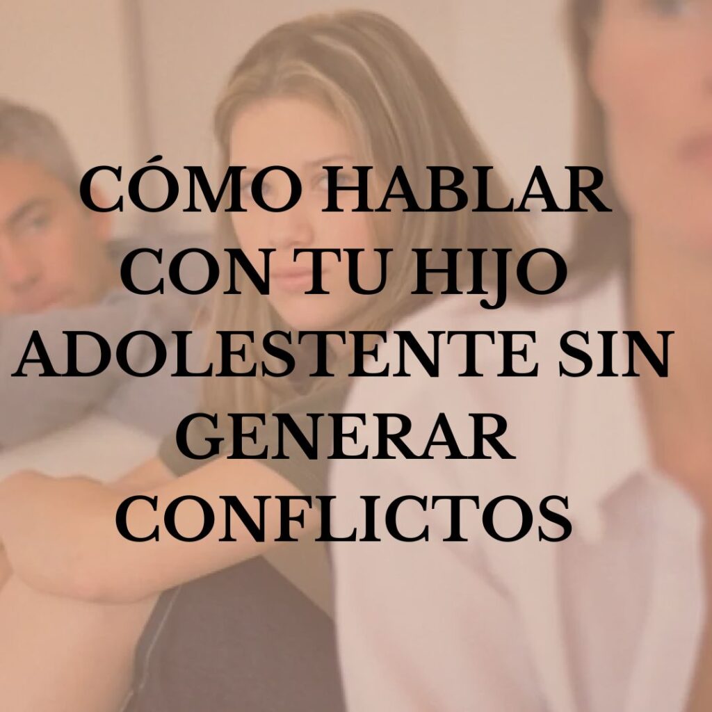 CÓMO HABLAR CON TU HIJO ADOLESTENTE SIN GENERAR CONFLICTOS